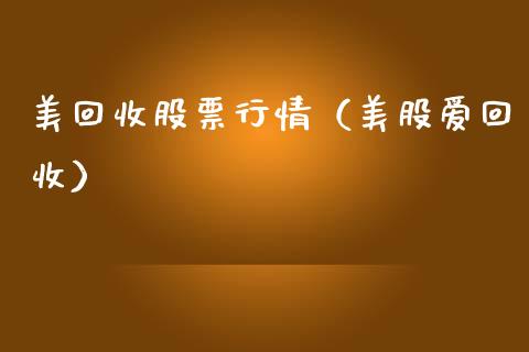 美回收股票行情（美股爱回收）_https://www.fsyjjx.cn_股票指导_第1张