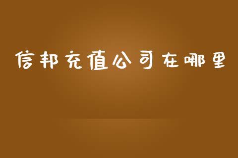 信邦充值公司在哪里_https://www.fsyjjx.cn_期货研报_第1张