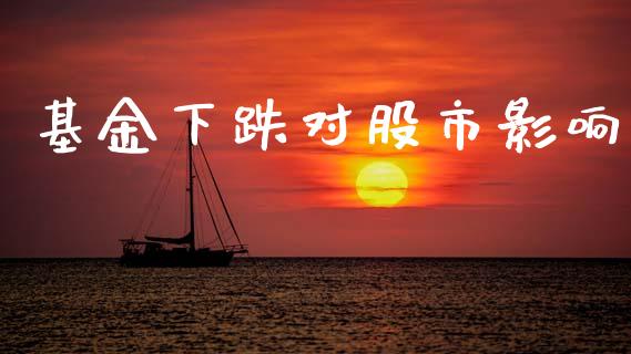 基金下跌对股市影响_https://www.fsyjjx.cn_理财资讯_第1张