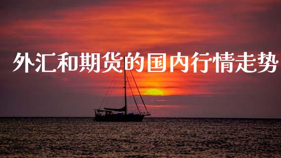 外汇和期货的国内行情走势_https://www.fsyjjx.cn_期货研报_第1张