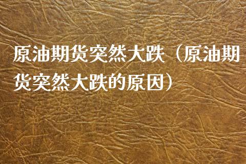 原油期货突然大跌（原油期货突然大跌的原因）_https://www.fsyjjx.cn_期货资讯_第1张