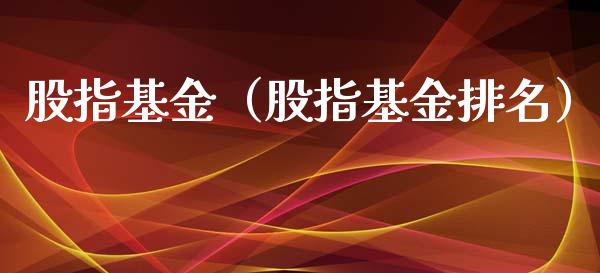 股指基金（股指基金排名）_https://www.fsyjjx.cn_理财资讯_第1张