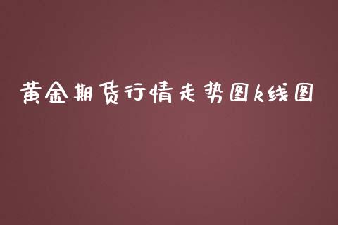 黄金期货行情走势图k线图_https://www.fsyjjx.cn_期货研报_第1张