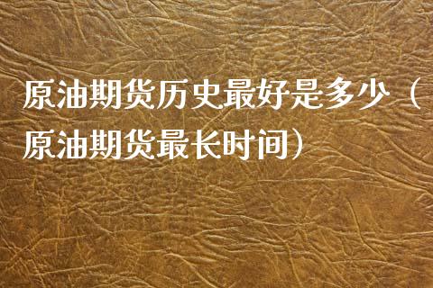 原油期货历史最好是多少（原油期货最长时间）_https://www.fsyjjx.cn_期货资讯_第1张