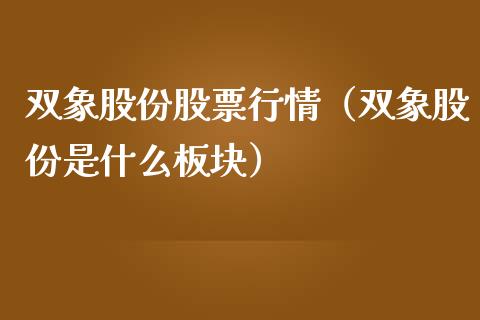 双象股份股票行情（双象股份是什么板块）_https://www.fsyjjx.cn_股市分析_第1张