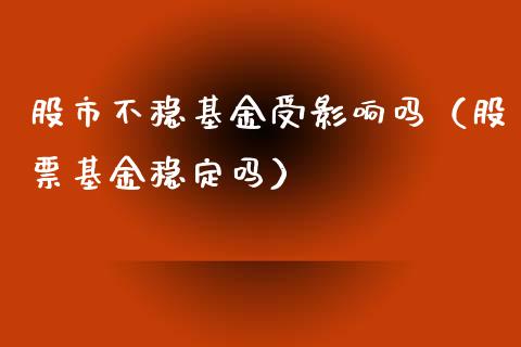 股市不稳基金受影响吗（股票基金稳定吗）_https://www.fsyjjx.cn_理财资讯_第1张