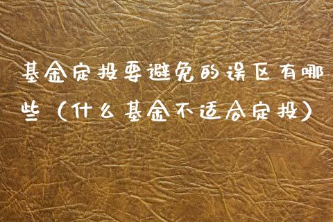 基金定投要避免的误区有哪些（什么基金不适合定投）_https://www.fsyjjx.cn_理财资讯_第1张