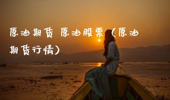 原油期货 原油股票（原油期货行情）_https://www.fsyjjx.cn_期货资讯_第1张