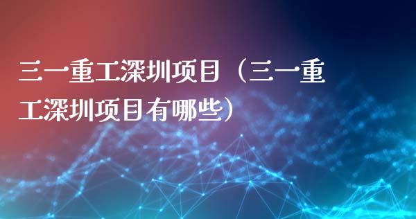 三一重工深圳项目（三一重工深圳项目有哪些）_https://www.fsyjjx.cn_股市分析_第1张