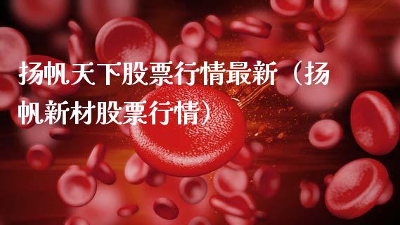 扬帆天下股票行情最新（扬帆新材股票行情）_https://www.fsyjjx.cn_股票指导_第1张