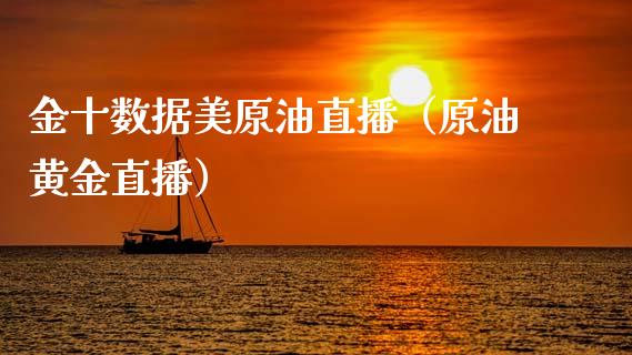 金十数据美原油直播（原油黄金直播）_https://www.fsyjjx.cn_期货在线_第1张
