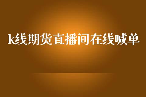k线期货直播间在线喊单_https://www.fsyjjx.cn_期货研报_第1张