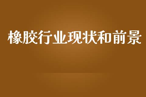 橡胶行业现状和前景_https://www.fsyjjx.cn_期货研报_第1张