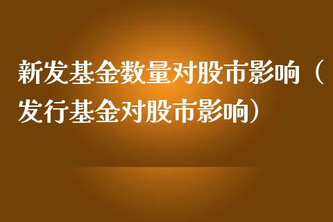 新发基金数量对股市影响（发行基金对股市影响）_https://www.fsyjjx.cn_问财精选_第1张