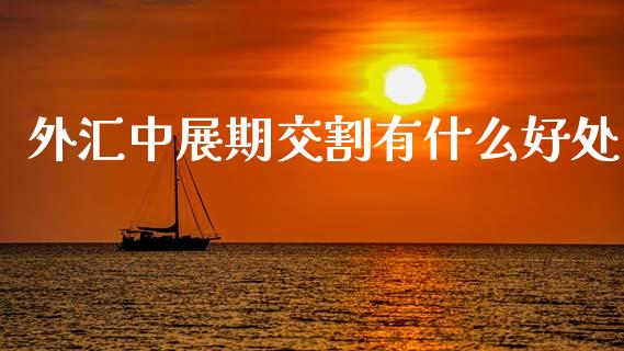 外汇中展期交割有什么好处_https://www.fsyjjx.cn_股指期货_第1张