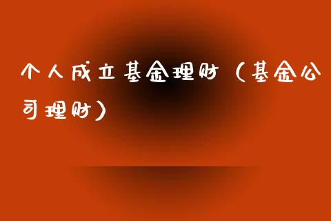 个人成立基金理财（基金公司理财）_https://www.fsyjjx.cn_理财资讯_第1张