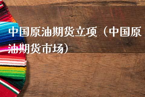 中国原油期货立项（中国原油期货市场）_https://www.fsyjjx.cn_期货研报_第1张