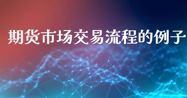 期货市场交易流程的例子_https://www.fsyjjx.cn_期货资讯_第1张