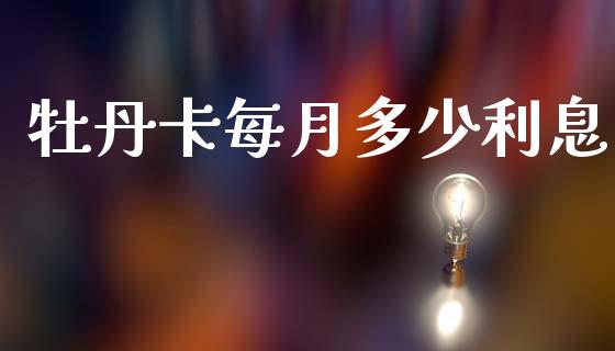牡丹卡每月多少利息_https://www.fsyjjx.cn_期货在线_第1张
