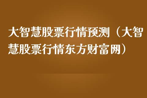 大智慧股票行情预测（大智慧股票行情东方财富网）_https://www.fsyjjx.cn_股票指导_第1张