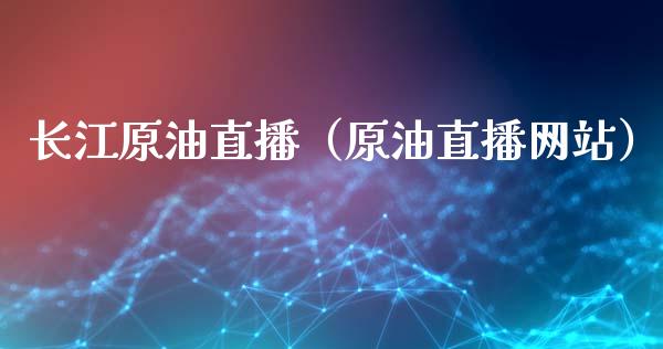 长江原油直播（原油直播网站）_https://www.fsyjjx.cn_期货在线_第1张