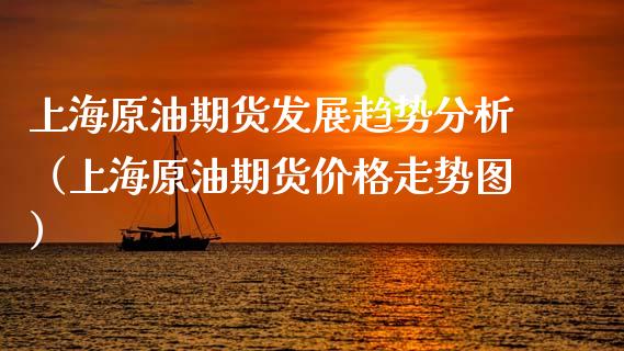 上海原油期货发展趋势分析（上海原油期货价格走势图）_https://www.fsyjjx.cn_期货资讯_第1张