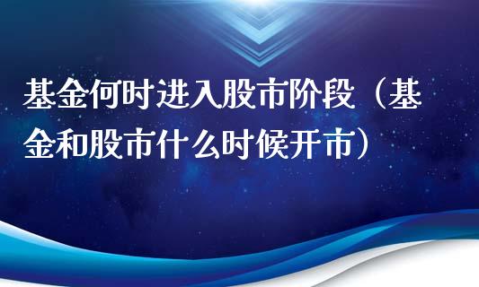 基金何时进入股市阶段（基金和股市什么时候开市）_https://www.fsyjjx.cn_问财精选_第1张