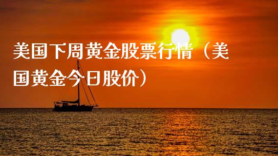 美国下周黄金股票行情（美国黄金今日股价）_https://www.fsyjjx.cn_股市分析_第1张