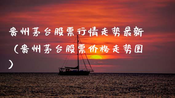 贵州茅台股票行情走势最新（贵州茅台股票价格走势图）_https://www.fsyjjx.cn_股票指导_第1张