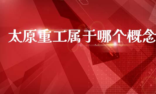太原重工属于哪个概念_https://www.fsyjjx.cn_股票指导_第1张