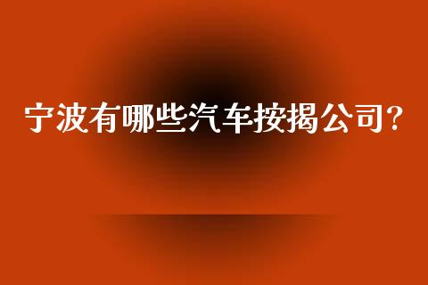 宁波有哪些汽车按揭公司?_https://www.fsyjjx.cn_股指期货_第1张
