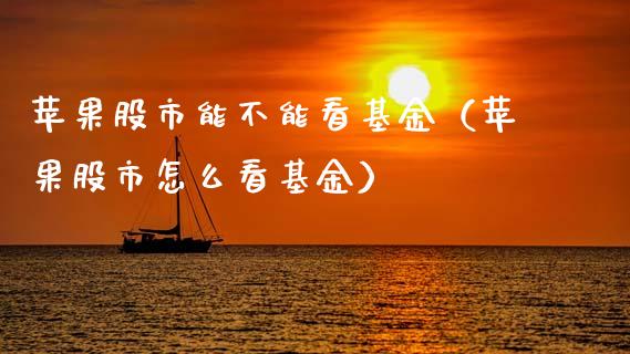 苹果股市能不能看基金（苹果股市怎么看基金）_https://www.fsyjjx.cn_问财精选_第1张