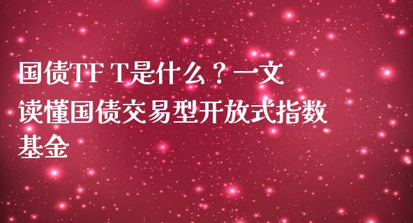 国债TF T是什么？一文读懂国债交易型开放式指数基金_https://www.fsyjjx.cn_股市分析_第1张