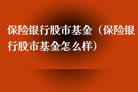 保险银行股市基金（保险银行股市基金怎么样）_https://www.fsyjjx.cn_问财精选_第1张