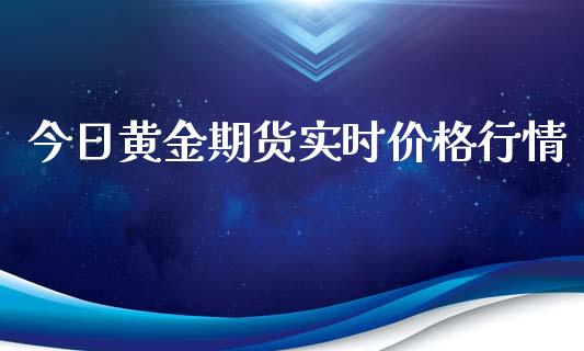 今日黄金期货实时价格行情_https://www.fsyjjx.cn_期货资讯_第1张