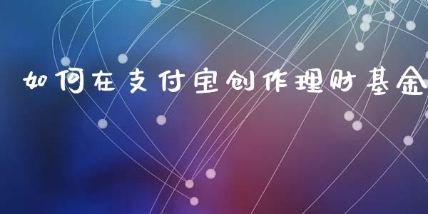 如何在支付宝创作理财基金_https://www.fsyjjx.cn_理财资讯_第1张