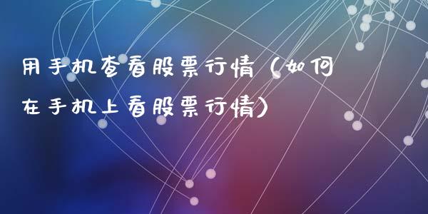 用手机查看股票行情（如何在手机上看股票行情）_https://www.fsyjjx.cn_股市分析_第1张