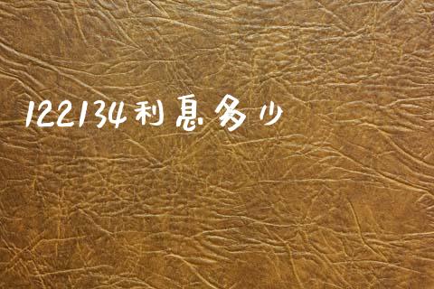 122134利息多少_https://www.fsyjjx.cn_问财精选_第1张