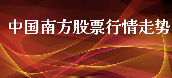 中国南方股票行情走势_https://www.fsyjjx.cn_股票指导_第1张