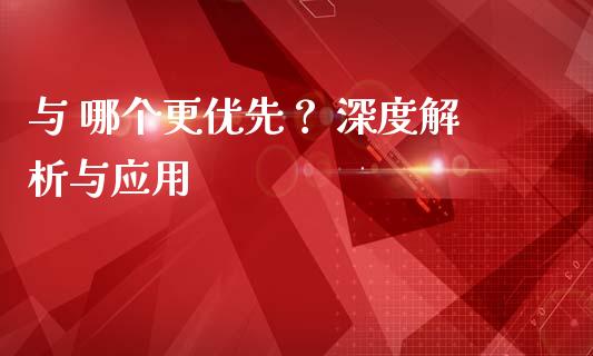 与 哪个更优先？ 深度解析与应用_https://www.fsyjjx.cn_期货在线_第1张