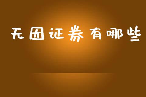 无因证券有哪些_https://www.fsyjjx.cn_期货研报_第1张