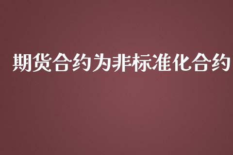 期货合约为非标准化合约_https://www.fsyjjx.cn_理财资讯_第1张