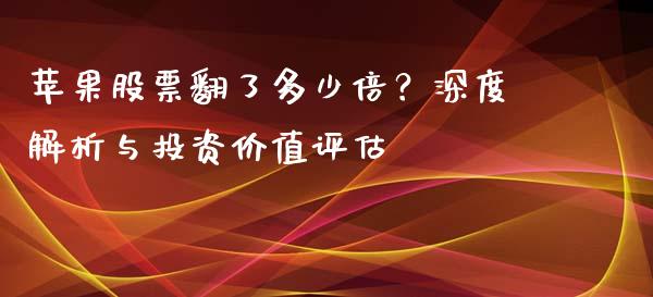 苹果股票翻了多少倍？深度解析与投资价值评估_https://www.fsyjjx.cn_股票指导_第1张