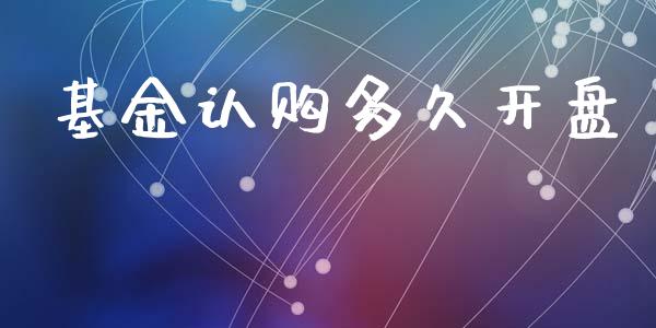 基金认购多久开盘_https://www.fsyjjx.cn_期货资讯_第1张