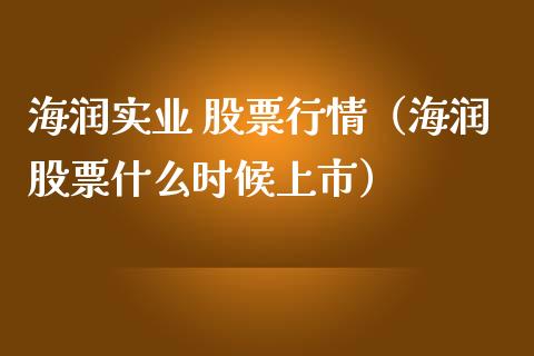 海润实业 股票行情（海润股票什么时候上市）_https://www.fsyjjx.cn_股市分析_第1张