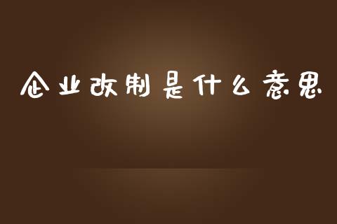企业改制是什么意思_https://www.fsyjjx.cn_理财资讯_第1张