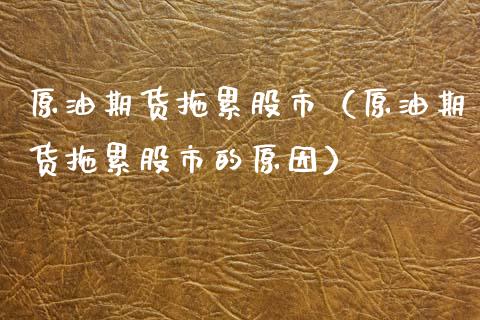 原油期货拖累股市（原油期货拖累股市的原因）_https://www.fsyjjx.cn_期货研报_第1张
