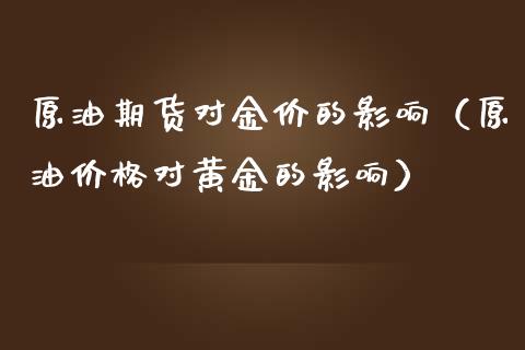 原油期货对金价的影响（原油价格对黄金的影响）_https://www.fsyjjx.cn_期货研报_第1张