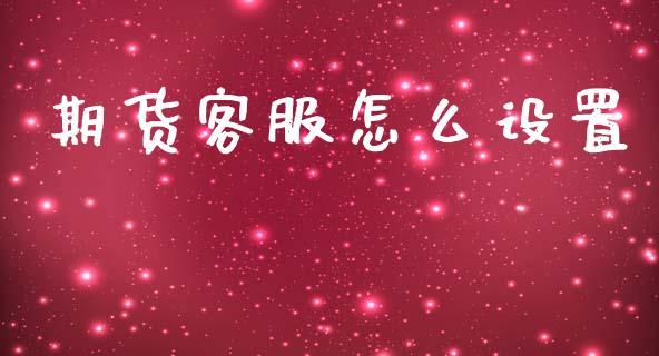 期货客服怎么设置_https://www.fsyjjx.cn_股指期货_第1张