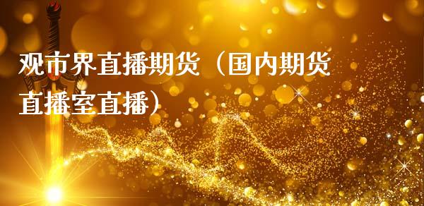 观市界直播期货（国内期货直播室直播）_https://www.fsyjjx.cn_期货在线_第1张